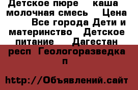Детское пюре  , каша , молочная смесь  › Цена ­ 15 - Все города Дети и материнство » Детское питание   . Дагестан респ.,Геологоразведка п.